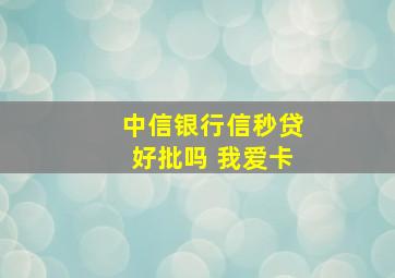 中信银行信秒贷好批吗 我爱卡